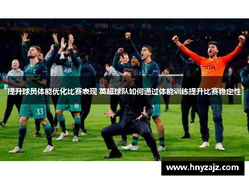 提升球员体能优化比赛表现 英超球队如何通过体能训练提升比赛稳定性