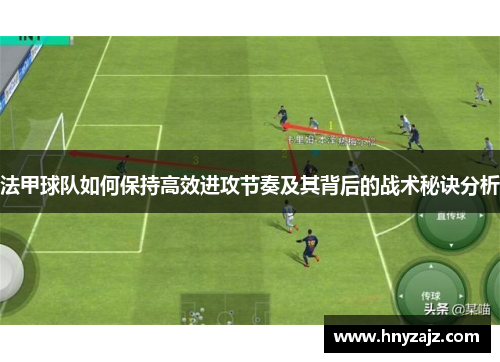 法甲球队如何保持高效进攻节奏及其背后的战术秘诀分析