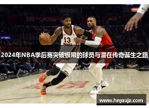 2024年NBA季后赛突破极限的球员与潜在传奇诞生之路