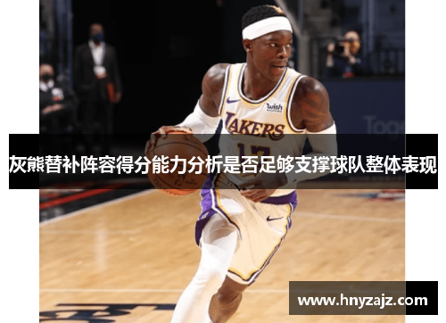灰熊替补阵容得分能力分析是否足够支撑球队整体表现