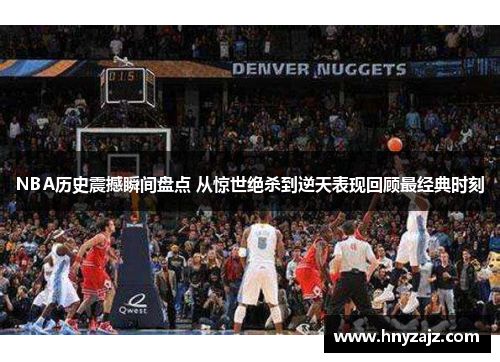 NBA历史震撼瞬间盘点 从惊世绝杀到逆天表现回顾最经典时刻