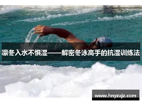 凛冬入水不惧湿——解密冬泳高手的抗湿训练法